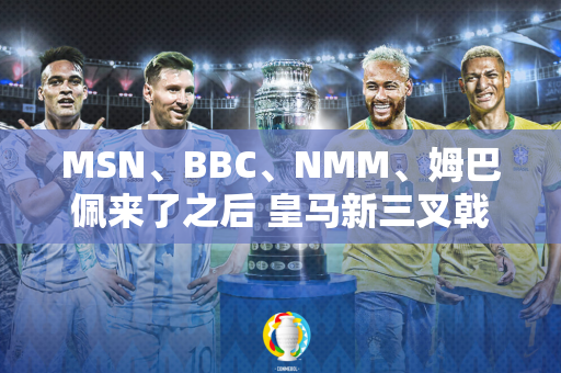 MSN、BBC、NMM、姆巴佩来了之后 皇马新三叉戟能挑战哪一位？