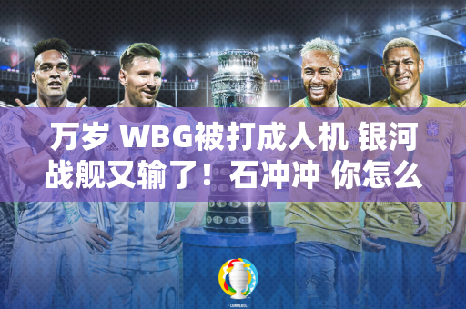 万岁 WBG被打成人机 银河战舰又输了！石冲冲 你怎么看？