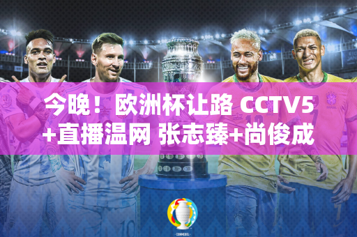 今晚！欧洲杯让路 CCTV5+直播温网 张志臻+尚俊成+中国金花发挥