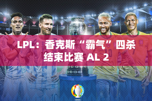 LPL：香克斯“霸气”四杀结束比赛 AL 2