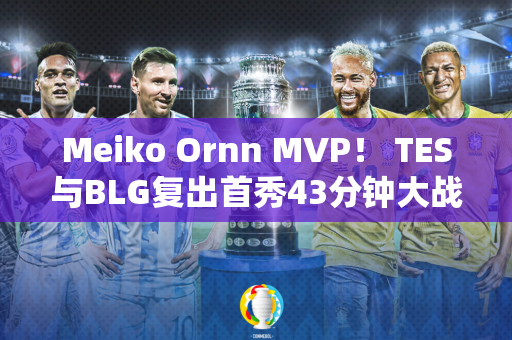 Meiko Ornn MVP！ TES与BLG复出首秀43分钟大战