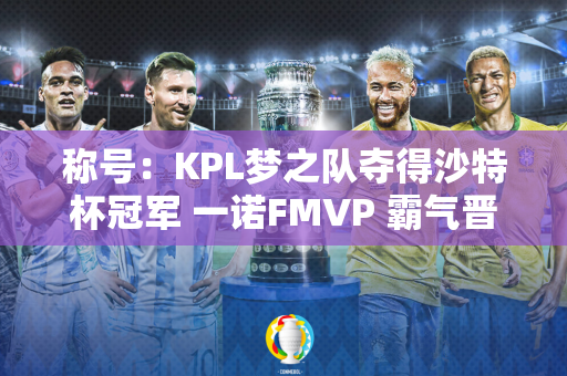 称号：KPL梦之队夺得沙特杯冠军 一诺FMVP 霸气晋级全球战队