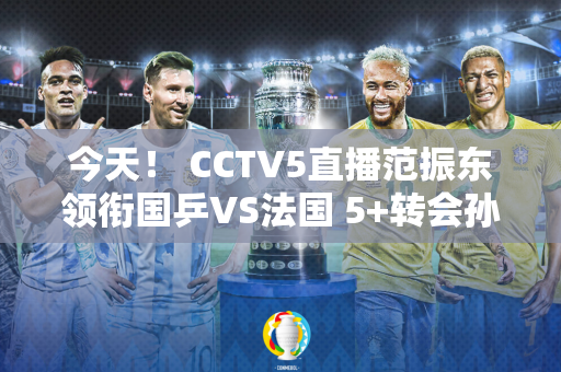 今天！ CCTV5直播范振东领衔国乒VS法国 5+转会孙颖莎+陈梦联手PK韩国